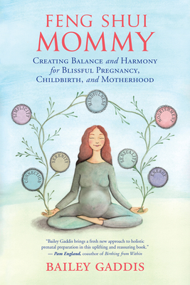 Feng Shui Mommy: Creating Balance and Harmony for Blissful Pregnancy, Childbirth, and Motherhood - Bailey Gaddis