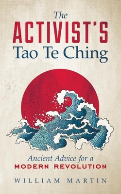 The Activist's Tao Te Ching: Ancient Advice for a Modern Revolution - William Martin