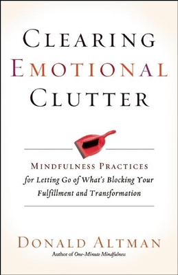Clearing Emotional Clutter: Mindfulness Practices for Letting Go of What's Blocking Your Fulfillment and Transformation - Donald Altman