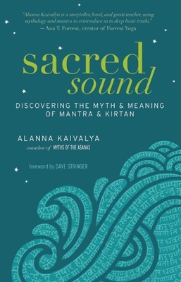 Sacred Sound: Discovering the Myth & Meaning of Mantra & Kirtan - Alanna Kaivalya