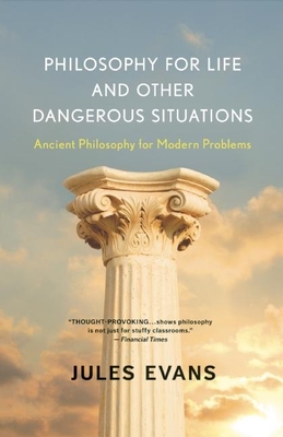 Philosophy for Life and Other Dangerous Situations: Ancient Philosophy for Modern Problems - Jules Evans