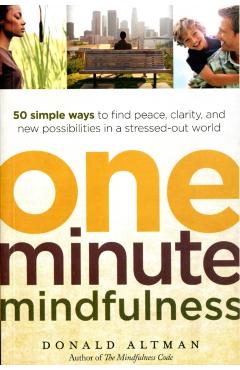 One-Minute Mindfulness: 50 Simple Ways to Find Peace, Clarity, and New Possibilities in a Stressed-Out World - Donald Altman