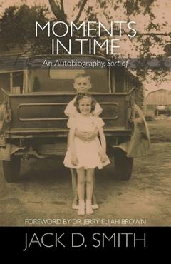 Coperta cărții 'Moments in Time - An Autobiography, Sort of - Jack D. Smith'