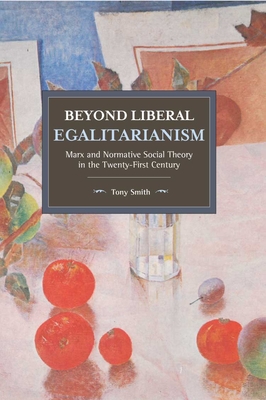 Beyond Liberal Egalitarianism: Marx and Normative Social Theory in the Twenty-First Century - Tony Smith