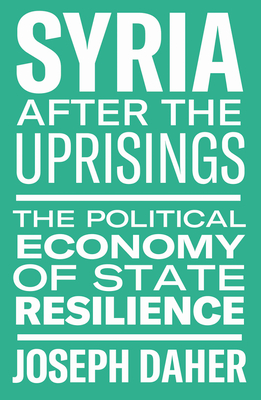 Syria After the Uprisings: The Political Economy of State Resilience - Joseph Daher