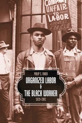 Organized Labor and the Black Worker, 1619-1981 - Philip S. Foner