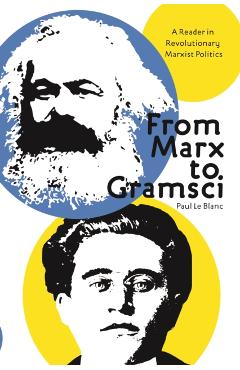 From Marx to Gramsci: A Reader in Revolutionary Marxist Politics - Paul Le Blanc