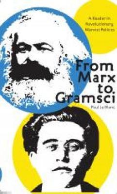 From Marx to Gramsci: A Reader in Revolutionary Marxist Politics - Paul Le Blanc