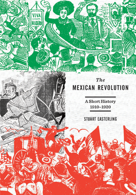 The Mexican Revolution: A Short History, 1910-1920 - Stuart Easterling