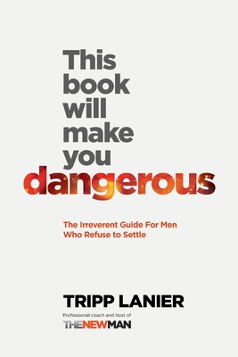 This Book Will Make You Dangerous: The Irreverent Guide for Men Who Refuse to Settle - Tripp Lanier