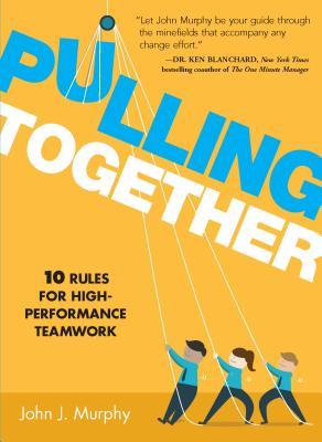 Pulling Together: 10 Rules for High-Performance Teamwork - John J. Murphy