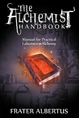 The Alchemists Handbook: Manual for Practical Laboratory Alchemy - Frater Albertus