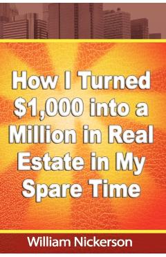 How I Turned $1,000 into a Million in Real Estate in My Spare Time - William Nickerson