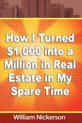 How I Turned $1,000 into a Million in Real Estate in My Spare Time - William Nickerson