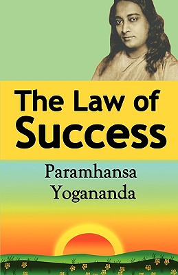 The Law of Success: Using the Power of Spirit to Create Health, Prosperity, and Happiness - Paramahansa Yogananda