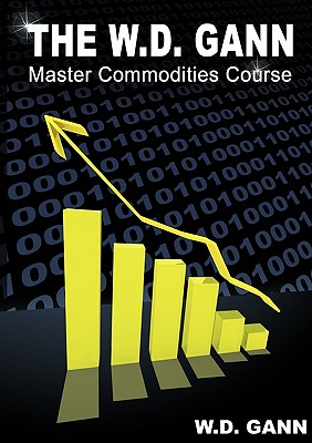 The W. D. Gann Master Commodity Course: Original Commodity Market Trading Course - W. D. Gann