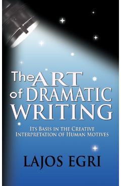 The Art Of Dramatic Writing: Its Basis In The Creative Interpretation Of Human Motives - Lajos Egri