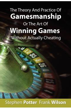 The Theory And Practice Of Gamesmanship Or The Art Of Winning Games Without Actually Cheating - Stephen Potter