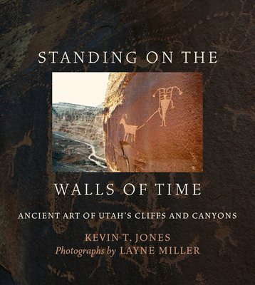 Standing on the Walls of Time: Ancient Art of Utah's Cliffs and Canyons - Kevin T. Jones