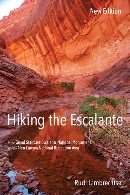Hiking the Escalante: In the Grand Staircase-Escalante National Monument and the Glen Canyon National Recreation Area, New Edition - Rudi Lambrechtse