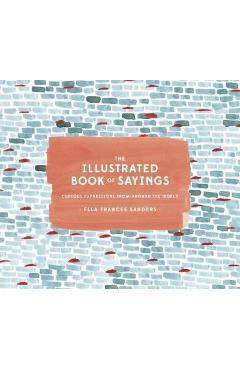 Poza produsului The Illustrated Book of Sayings: Curious Expressions from Around the World - Ella Frances Sanders