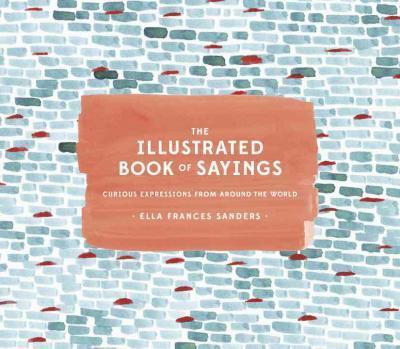 The Illustrated Book of Sayings: Curious Expressions from Around the World - Ella Frances Sanders