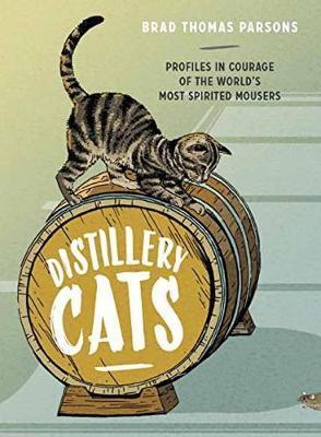 Distillery Cats: Profiles in Courage of the World's Most Spirited Mousers - Brad Thomas Parsons