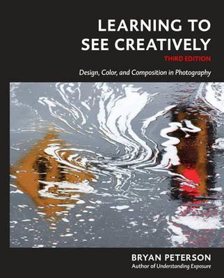 Learning to See Creatively, Third Edition: Design, Color, and Composition in Photography - Bryan Peterson