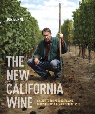 The New California Wine: A Guide to the Producers and Wines Behind a Revolution in Taste - Jon Bonne