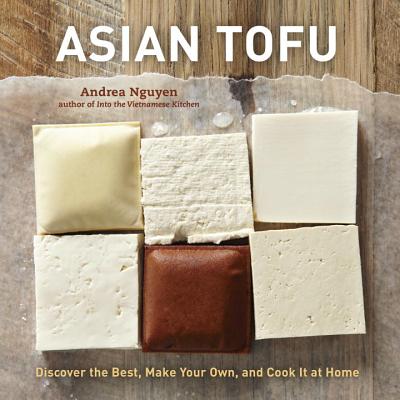 Asian Tofu: Discover the Best, Make Your Own, and Cook It at Home - Andrea Nguyen