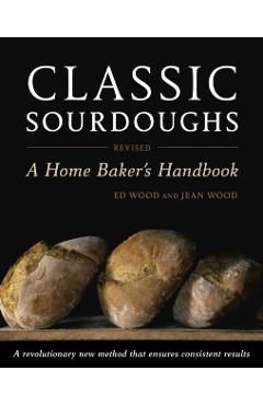 Classic Sourdoughs: A Home Baker's Handbook - Ed Wood