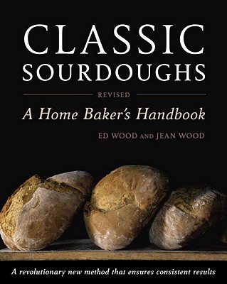 Classic Sourdoughs: A Home Baker's Handbook - Ed Wood