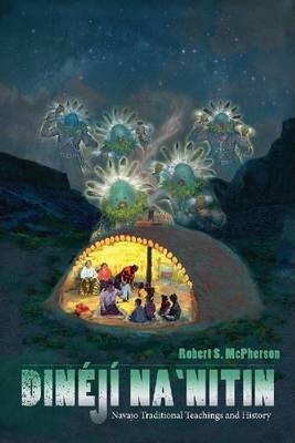 Din�j� Na`nitin: Navajo Traditional Teachings and History - Robert S. Mcpherson