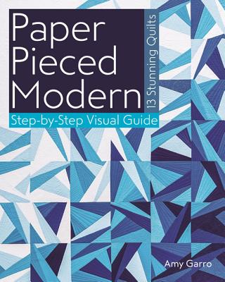 Paper Pieced Modern: 13 Stunning Quilts - Step-By-Step Visual Guide - Amy Garro