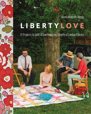 Liberty Love-Print-On-Demand-Edition: 25 Projects to Quilt & Sew Featuring Liberty of London Fabrics [with Pattern(s)] [With Pattern(s)] - Alexia Marcelle Abegg