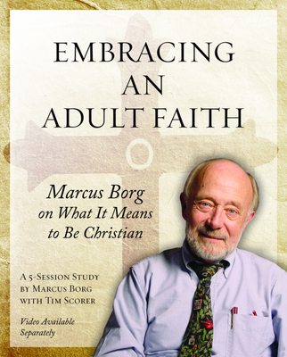 Embracing an Adult Faith: Marcus Borg on What It Means to Be Christian: A 5-Session Study - Marcus J. Borg