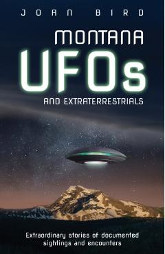 Montana UFOs and Extraterrestrials: Extraordinary Stories of Documented Sightings and Encounters - Joan Bird