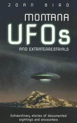Montana UFOs and Extraterrestrials: Extraordinary Stories of Documented Sightings and Encounters - Joan Bird