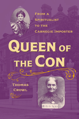 Queen of the Con: From a Spiritualist to the Carnegie Imposter - Thomas Crowl