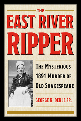 The East River Ripper: The Mysterious 1891 Murder of Old Shakespeare - George R. Dekle Sr