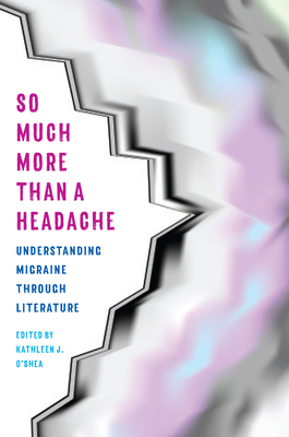 So Much More Than a Headache: Understanding Migraine Through Literature - Kathleen J. O'shea