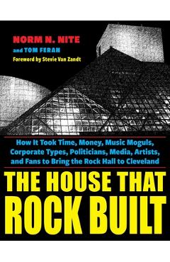 Poza produsului The House That Rock Built: How It Took Time, Money, Music Moguls, Corporate Types, Politicians, Media, Artists, and Fans to Bring the Rock Hall t - Norm N. Nite