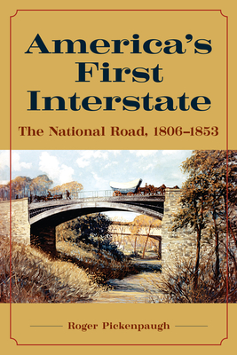 America's First Interstate: The National Road, 1806-1853 - Roger Pickenpaugh