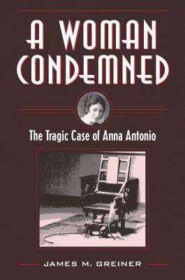 Coperta cărții 'A Woman Condemned: The Tragic Case of Anna Antonio - James M. Greiner'