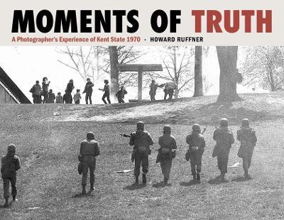 Moments of Truth: A Photographer's Experience of Kent State 1970 - Howard Ruffner