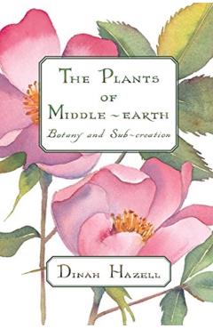 The Plants of Middle Earth: Botany and Sub-Creation - Dinah Hazell
