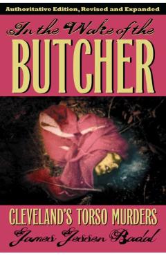 In the Wake of the Butcher: Cleveland's Torso Murders - James Jessen Badal