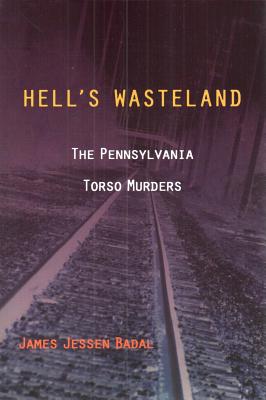 Coperta cărții 'Hell's Wasteland: The Pennsylvania Torso Murders - James Jessen Badal'