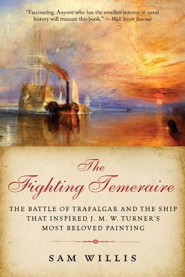 The Fighting Temeraire: The Battle of Trafalgar and the Ship That Inspired J. M. W. Turner's Most Beloved Painting - Sam Willis