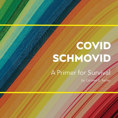 Covid Schmovid - A Primer for Survival - Colleen E. Kelley